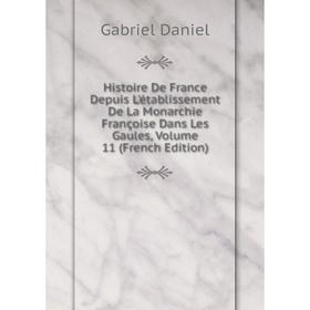 

Книга Histoire De France Depuis L'établissement De La Monarchie Françoise Dans Les Gaules, Volume 11 (French Edition)