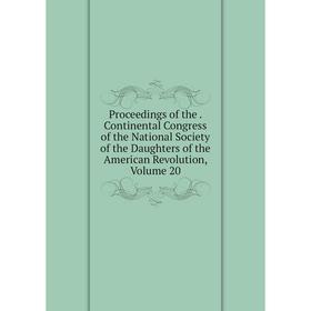 

Книга Proceedings of the. Continental Congress of the National Society of the Daughters of the American Revolution, Volume 20