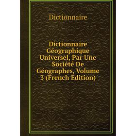 

Книга Dictionnaire Géographique Universel, Par Une Société De Géographes, Volume 3 (French Edition)