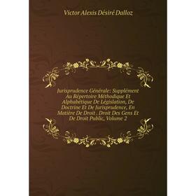 

Книга Jurisprudence général e: Supplément Au Répertoire Méthodique Et Alphabétique De Législation, De Doctrine Et De Jurisprudence, En Matière De Droi
