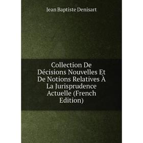 

Книга Collection De Décisions Nouvelles Et De Notions Relatives À La Jurisprudence Actuelle (French Edition)