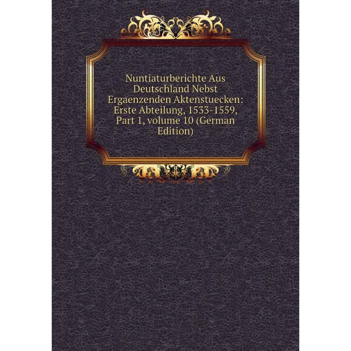 фото Книга nuntiaturberichte aus deutschland nebst ergaenzenden aktenstuecken: erste abteilung, 1533-1559, part 1, volume 10 nobel press