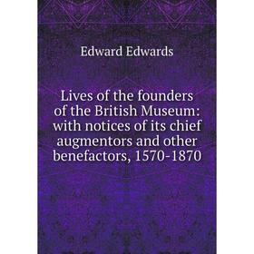 

Книга Lives of the founders of the British Museum: with notices of its chief augmentors and other benefactors, 1570-1870