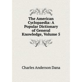 

Книга The American Cyclopaedia: A Popular Dictionary of General Knowledge, Volume 5