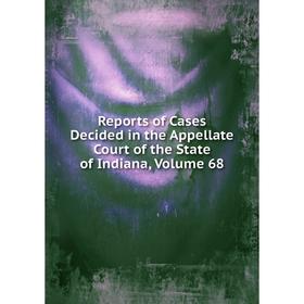 

Книга Reports of Cases Decided in the Appellate Court of the State of Indiana, Volume 68
