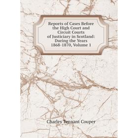 

Книга Reports of Cases Before the High Court and Circuit Courts of Justiciary in Scotland: During the Years 1868-1870, Volume 1