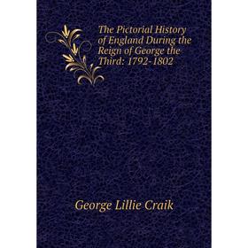 

Книга The Pictorial History of England During the Reign of George the Third: 1792-1802