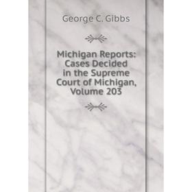 

Книга Michigan Reports: Cases Decided in the Supreme Court of Michigan, Volume 203
