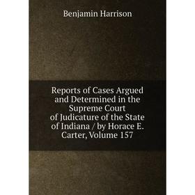 

Книга Reports of Cases Argued and Determined in the Supreme Court of Judicature of the State of Indiana/ by Horace E. Carter, Volume 157