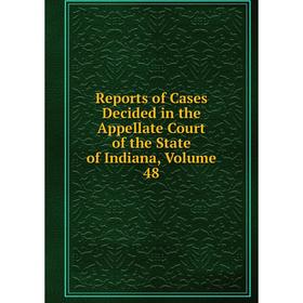 

Книга Reports of Cases Decided in the Appellate Court of the State of Indiana, Volume 48