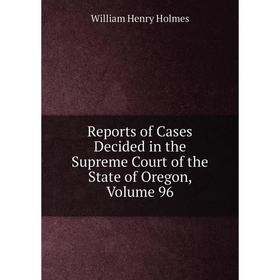 

Книга Reports of Cases Decided in the Supreme Court of the State of Oregon, Volume 96