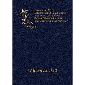 

Книга Dictionnaire De La Conversation Et De La Lecture: Inventaire Raisonné Des Notions Générale Les Plus Indispensable À Tous, Volume 6