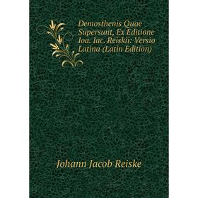 

Книга Demosthenis Quae Supersunt, Ex Editione Ioa. Iac. Reiskii: Versio Latina (Latin Edition)