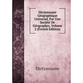 

Книга Dictionnaire Géographique Universel, Par Une Société De Géographes, Volume 2 (French Edition)