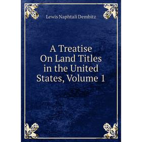 

Книга A Treatise On Land Titles in the United States, Volume 1