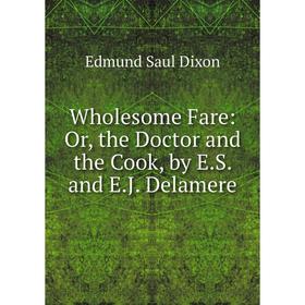 

Книга Wholesome Fare: Or, the Doctor and the Cook, by E.S. and E.J. Delamere