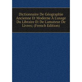 

Книга Dictionnaire De Géographie Ancienne Et Moderne À L'usage Du Libraire Et De L'amateur De Livres; (French Edition)