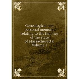 

Книга Genealogical and personal memoirs relating to the families of the state of Massachusetts; Volume 1