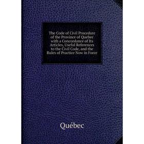 

Книга The Code of Civil Procedure of the Province of Quebec with a Concordance of Its Articles, Useful References to the Civil Code