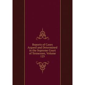 

Книга Reports of Cases Argued and Determined in the Supreme Court of Tennessee, Volume 125