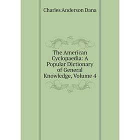 

Книга The American Cyclopaedia: A Popular Dictionary of General Knowledge, Volume 4