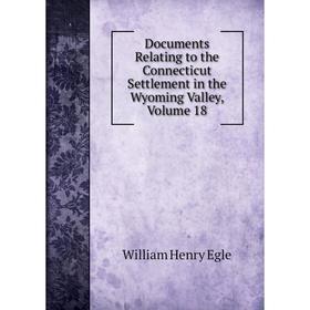 

Книга Documents Relating to the Connecticut Settlement in the Wyoming Valley, Volume 18