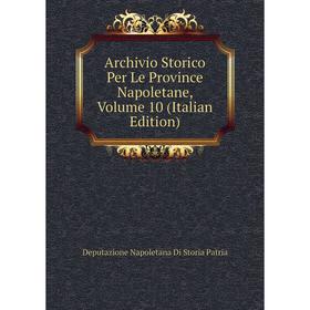 

Книга Archivio Storico Per Le Province Napoletane, Volume 10 (Italian Edition)