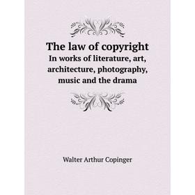 

Книга The law of copyright In works of literature, art, architecture, photography, music and the drama