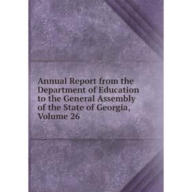 

Книга Annual Report from the Department of Education to the General Assembly of the State of Georgia, Volume 26