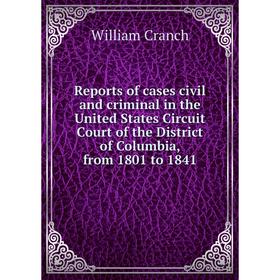 

Книга Reports of cases civil and criminal in the United States Circuit Court of the District of Columbia, from 1801 to 1841