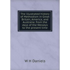 

Книга The illustrated history of Methodism in Great Britain, America, and Australia: from the days of the Wesleys to the present time