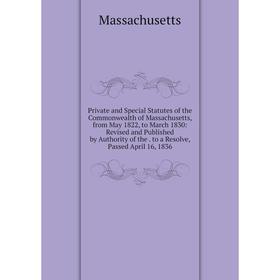 

Книга Private and Special Statutes of the Commonwealth of Massachusetts, from May 1822, to March 1830