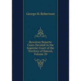 

Книга Hawaiian Reports: Cases Decided in the Supreme Court of the Territory of Hawaii, Volume 20