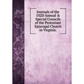 

Книга Journal s of the 102D Annual & Special Council s of the Protestant Episcopal Church in Virginia.
