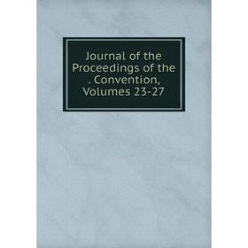 

Книга Journal of the Proceedings of the. Convention, Volumes 23-27