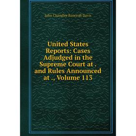 

Книга United States Reports: Cases Adjudged in the Supreme Court at. and Rules Announced at., Volume 113