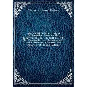 

Книга Almindeligt Forfatter-Lexicon for Kongeriget Danmark Med Tilhørende Bilande, Fra 1814 Til 1840: Eller Fortegnelse Over De Sammesteds Fødte Forfa