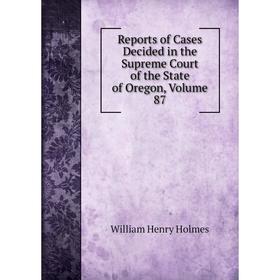 

Книга Reports of Cases Decided in the Supreme Court of the State of Oregon, Volume 87