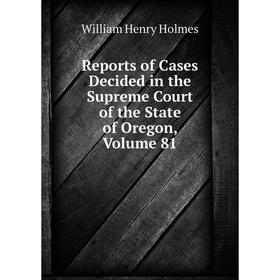 

Книга Reports of Cases Decided in the Supreme Court of the State of Oregon, Volume 81