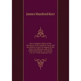 

Книга New Complete Digest of the Decisions of the Supreme Court and the District Courts of Appeal of the State of California, and of All Gederal Decis