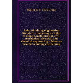 

Книга Index of mining engineering literature, comprising an index of mining, metallurgical, civil, mechanical