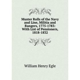 

Книга Muster Rolls of the Navy and Line, Militia and Rangers, 1775-1783: With List of Pensioners, 1818-1832