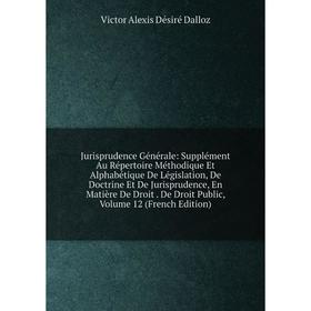 

Книга Jurisprudence général e: Supplément Au Répertoire Méthodique Et Alphabétique De Législation, De Doctrine Et De Jurisprudence, En Matière De Droi