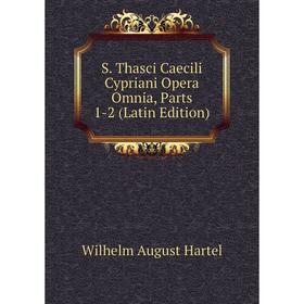 

Книга S. Thasci Caecili Cypriani Opera Omnia, Parts 1-2 (Latin Edition)