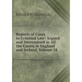 

Книга Reports of Cases in Criminal Law: Argued and Determined in All the Courts in England and Ireland, Volume 18