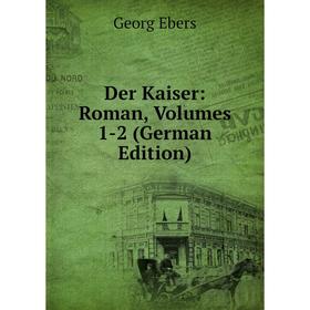 

Книга Der Kaiser: Roman, Volumes 1-2 (German Edition)