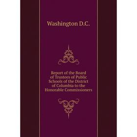 

Книга Report of the Board of Trustees of Public Schools of the District of Columbia to the Honorable Commissioners