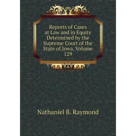 

Книга Reports of Cases at Law and in Equity Determined by the Supreme Court of the State of Iowa, Volume 129