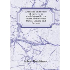 

Книга A treatise on the law of carriers: as administered in the courts of the United States, Canada and England