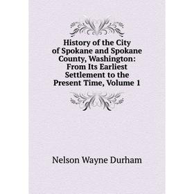 

Книга History of the City of Spokane and Spokane County, Washington: From Its Earliest Settlement to the Present Time, Volume 1